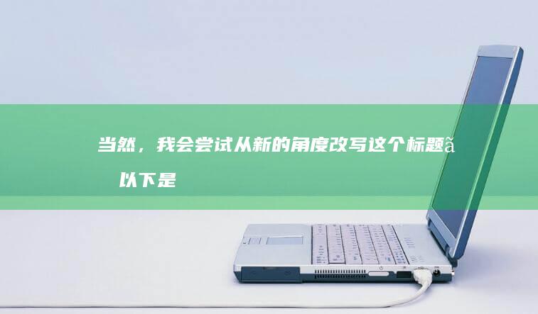 当然，我会尝试从新的角度改写这个标题。以下是可能的改写：